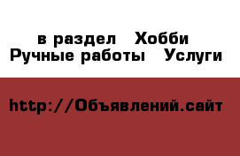  в раздел : Хобби. Ручные работы » Услуги 